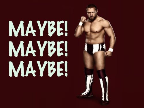 Indecisive Daniel Bryan repeatedly hollers “Maybe!”